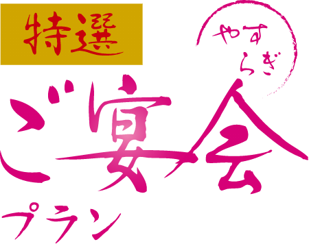 特選やすらぎご宴会プラン